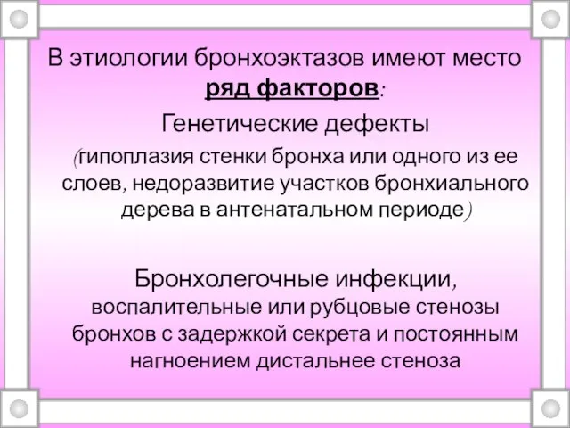 В этиологии бронхоэктазов имеют место ряд факторов: Генетические дефекты (гипоплазия стенки