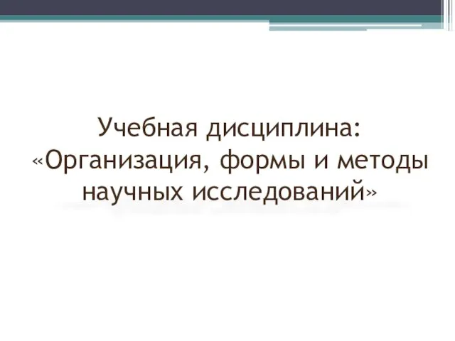 Учебная дисциплина: «Организация, формы и методы научных исследований»