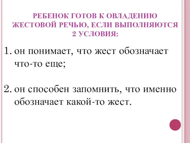 РЕБЕНОК ГОТОВ К ОВЛАДЕНИЮ ЖЕСТОВОЙ РЕЧЬЮ, ЕСЛИ ВЫПОЛНЯЮТСЯ 2 УСЛОВИЯ: он