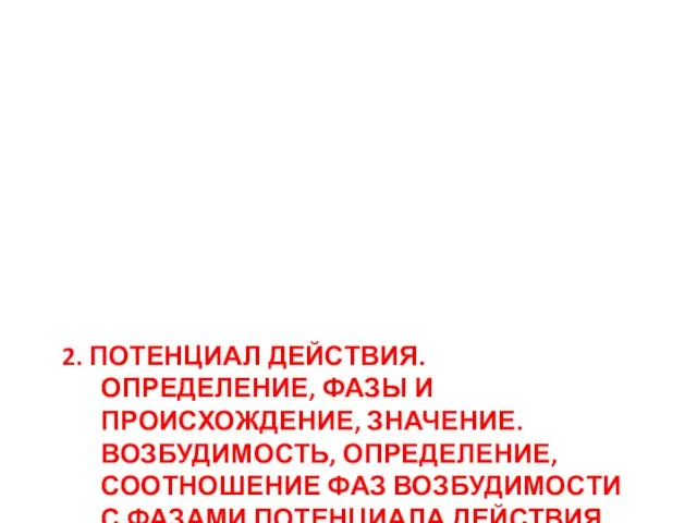 2. ПОТЕНЦИАЛ ДЕЙСТВИЯ. ОПРЕДЕЛЕНИЕ, ФАЗЫ И ПРОИСХОЖДЕНИЕ, ЗНАЧЕНИЕ. ВОЗБУДИМОСТЬ, ОПРЕДЕЛЕНИЕ, СООТНОШЕНИЕ