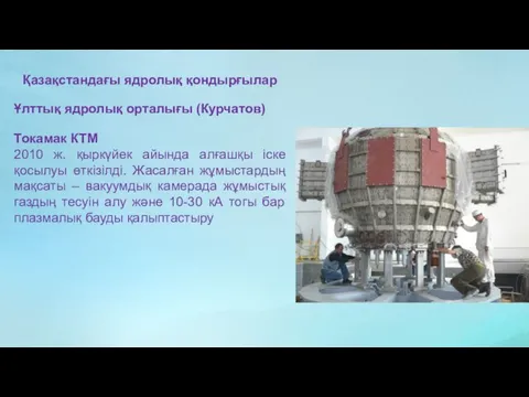 Қазақстандағы ядролық қондырғылар Ұлттық ядролық орталығы (Курчатов) Токамак КТМ 2010 ж.