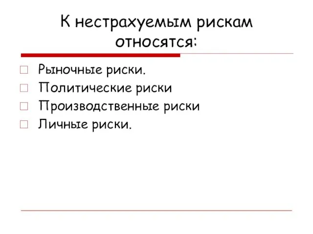 К нестрахуемым рискам относятся: Рыночные риски. Политические риски Производственные риски Личные риски.