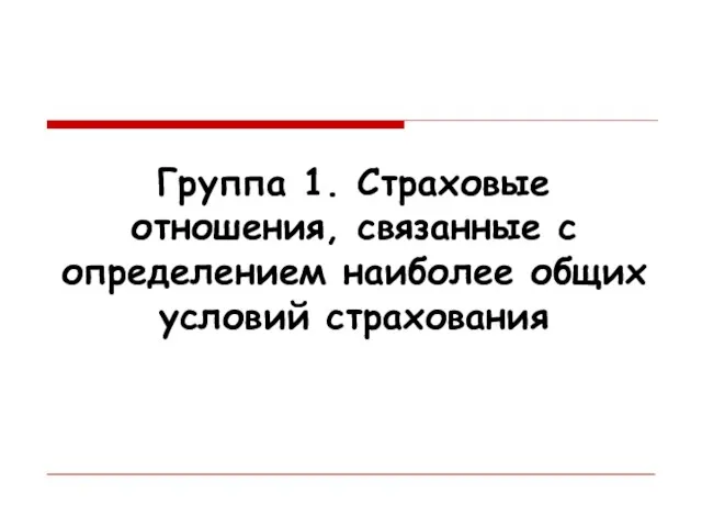 Группа 1. Страховые отношения, связанные с определением наиболее общих условий страхования