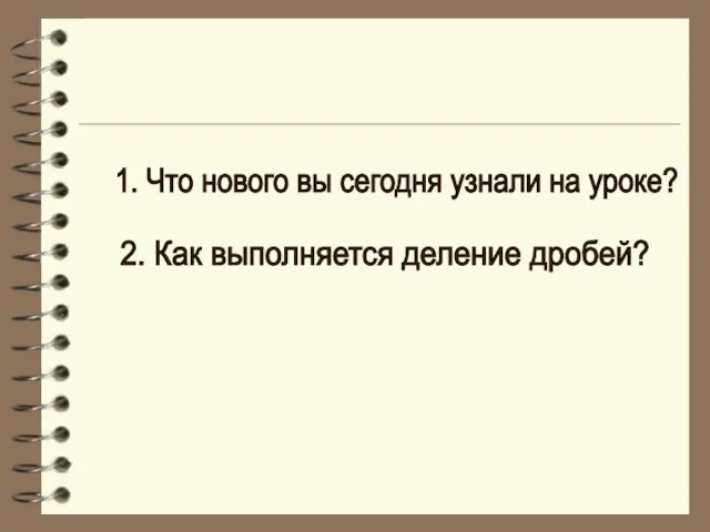 1. Что нового вы сегодня узнали на уроке? 2. Как выполняется деление дробей?