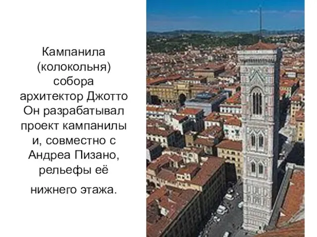 Кампанила (колокольня) собора архитектор Джотто Он разрабатывал проект кампанилы и, совместно