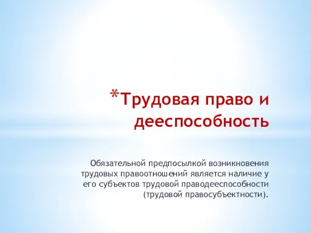 Трудовая право и дееспособность Обязательной предпосылкой возникновения трудовых правоотношений является наличие