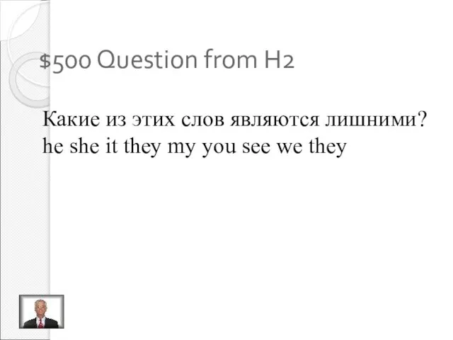 $500 Question from H2 Какие из этих слов являются лишними? he