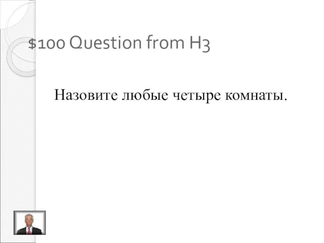 $100 Question from H3 Назовите любые четыре комнаты.