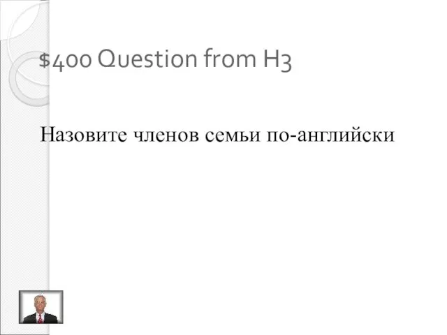 $400 Question from H3 Назовите членов семьи по-английски