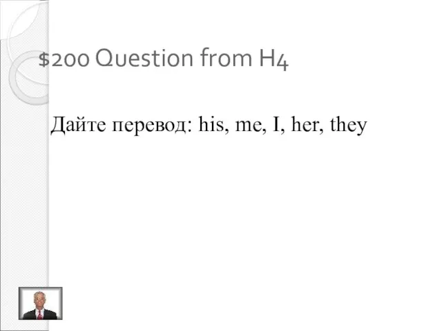 $200 Question from H4 Дайте перевод: his, me, I, her, they