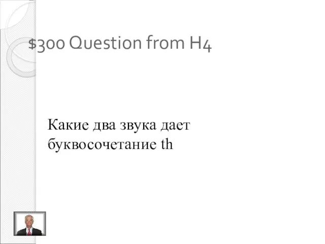 $300 Question from H4 Какие два звука дает буквосочетание th