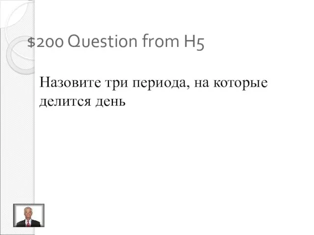 $200 Question from H5 Назовите три периода, на которые делится день