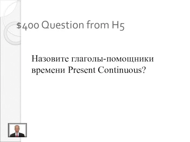 $400 Question from H5 Назовите глаголы-помощники времени Present Continuous?