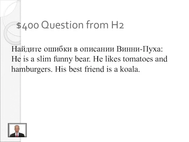 $400 Question from H2 Найдите ошибки в описании Винни-Пуха: He is