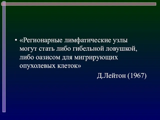 «Регионарные лимфатические узлы могут стать либо гибельной ловушкой, либо оазисом для мигрирующих опухолевых клеток» Д.Лейтон (1967)