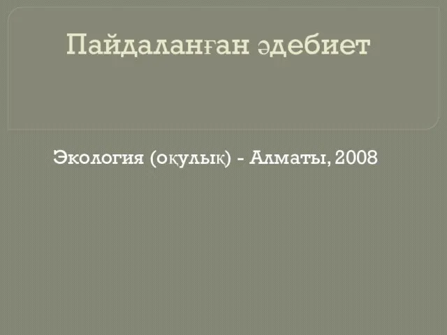 Пайдаланған әдебиет Экология (оқулық) - Алматы, 2008