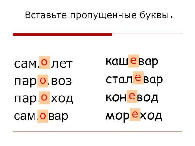 Вставьте пропущенные буквы. сам… лет пар...воз пар...ход сам…вар каш...вар стал...вар кон...вод