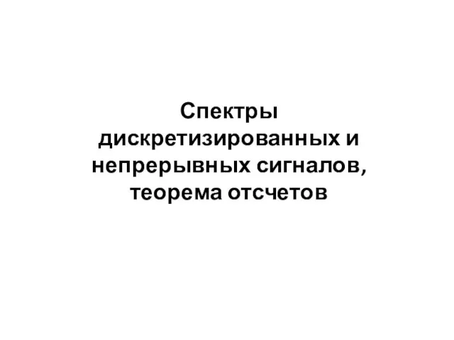 Спектры дискретизированных и непрерывных сигналов, теорема отсчетов