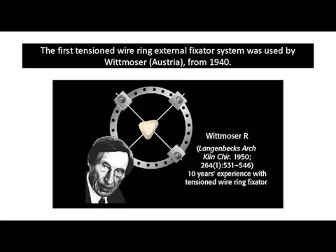 The first tensioned wire ring external fixator system was used by Wittmoser (Austria), from 1940.