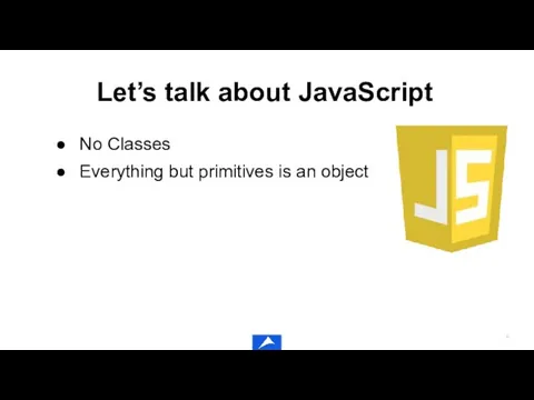 Let’s talk about JavaScript No Classes Everything but primitives is an object