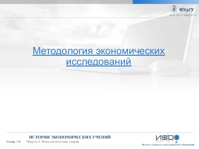 Слайд ▪ ИСТОРИЯ ЭКОНОМИЧЕСКИХ УЧЕНИЙ Модуль 4. Неоклассическая теория Методология экономических исследований