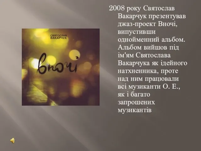 2008 року Святослав Вакарчук презентував джаз-проект Вночі, випустивши однойменний альбом. Альбом