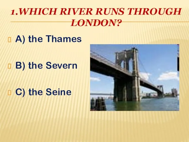 1.WHICH RIVER RUNS THROUGH LONDON? A) the Thames B) the Severn C) the Seine