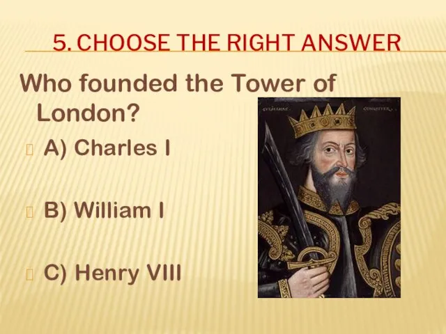 5. CHOOSE THE RIGHT ANSWER Who founded the Tower of London?