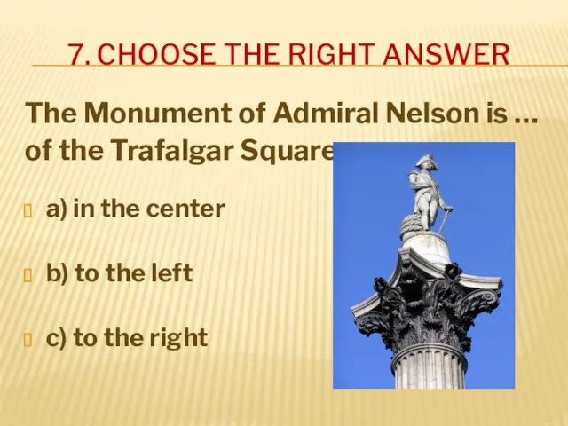 7. CHOOSE THE RIGHT ANSWER The Monument of Admiral Nelson is