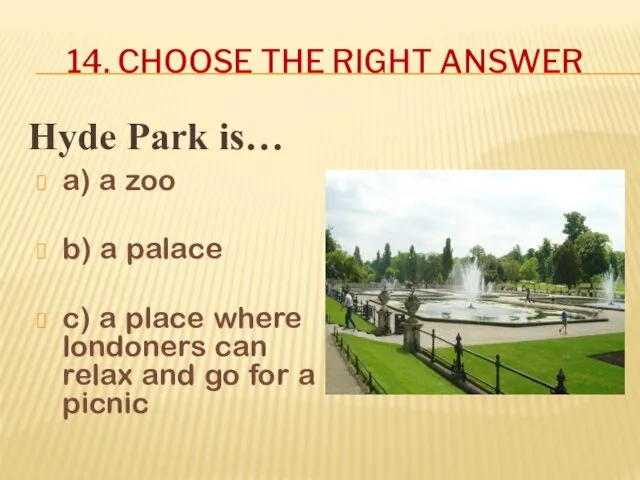 14. CHOOSE THE RIGHT ANSWER Hyde Park is… a) a zoo