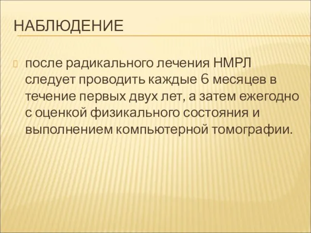 НАБЛЮДЕНИЕ после радикального лечения НМРЛ следует проводить каждые 6 месяцев в