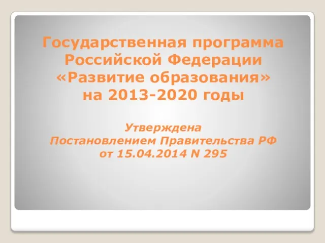 Государственная программа Российской Федерации «Развитие образования» на 2013-2020 годы Утверждена Постановлением
