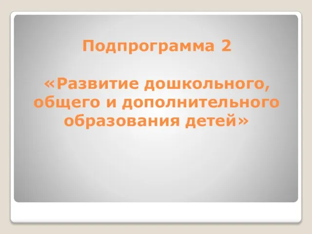 Подпрограмма 2 «Развитие дошкольного, общего и дополнительного образования детей»