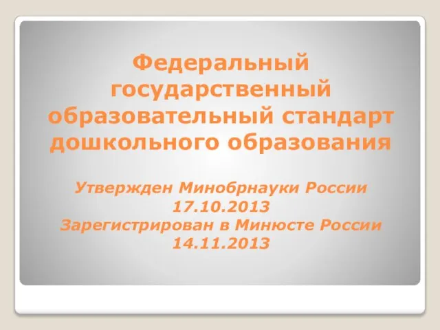 Федеральный государственный образовательный стандарт дошкольного образования Утвержден Минобрнауки России 17.10.2013 Зарегистрирован в Минюсте России 14.11.2013