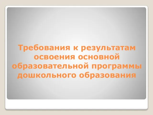 Требования к результатам освоения основной образовательной программы дошкольного образования