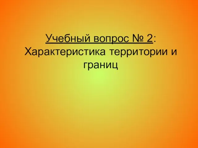 Учебный вопрос № 2: Характеристика территории и границ