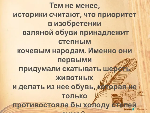 Тем не менее, историки считают, что приоритет в изобретении валяной обуви