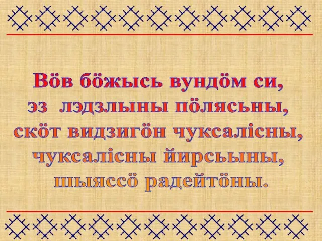 Вöв бöжысь вундöм си, эз лэдзлыны пöлясьны, скöт видзигöн чуксалiсны, чуксалiсны йирсьыны, шыяссö радейтöны.