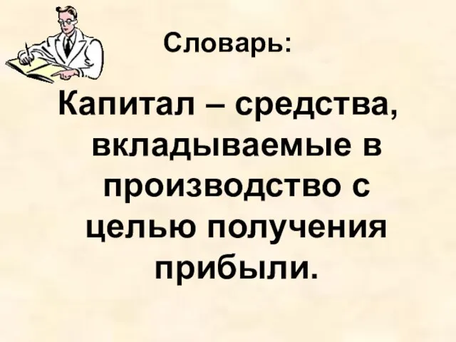 Словарь: Капитал – средства, вкладываемые в производство с целью получения прибыли.