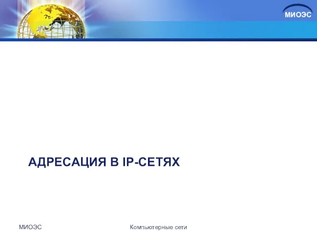 АДРЕСАЦИЯ В IP-СЕТЯХ МИОЭС Компьютерные сети