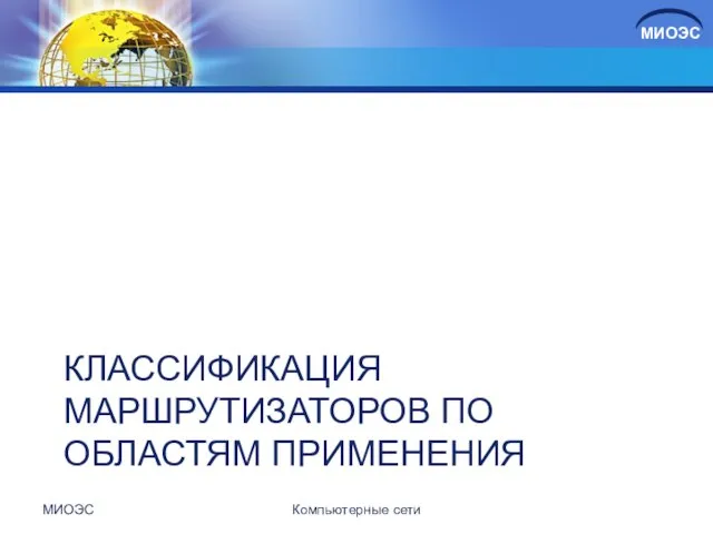 КЛАССИФИКАЦИЯ МАРШРУТИЗАТОРОВ ПО ОБЛАСТЯМ ПРИМЕНЕНИЯ МИОЭС Компьютерные сети