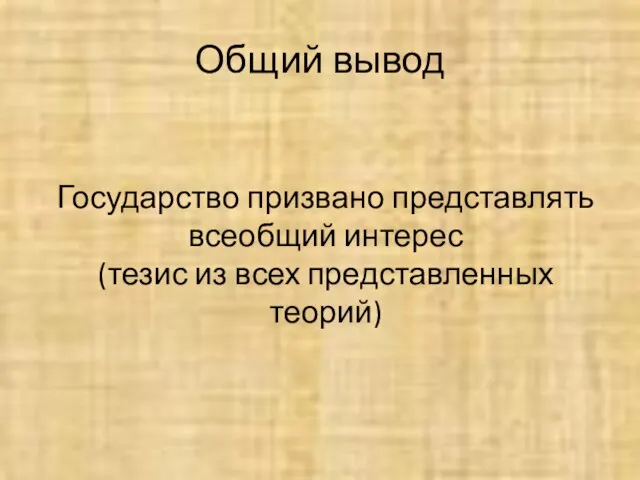 Общий вывод Государство призвано представлять всеобщий интерес (тезис из всех представленных теорий)