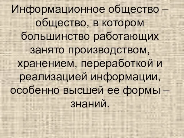 Информационное общество – общество, в котором большинство работающих занято производством, хранением,