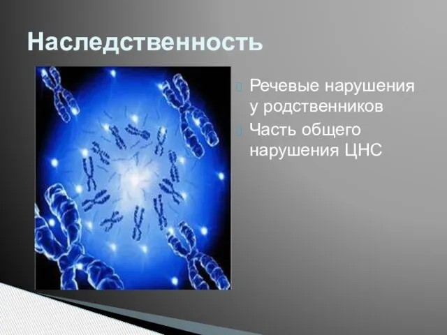 Речевые нарушения у родственников Часть общего нарушения ЦНС Наследственность