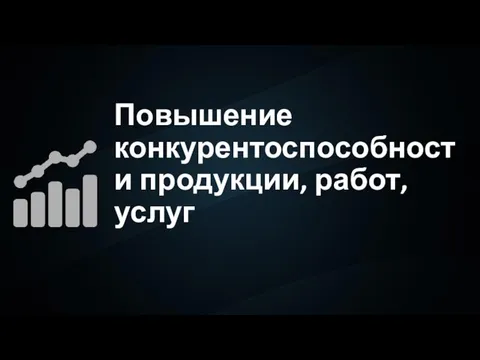 Повышение конкурентоспособности продукции, работ, услуг