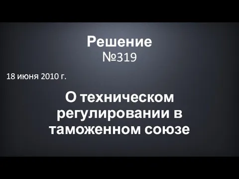 Решение №319 О техническом регулировании в таможенном союзе 18 июня 2010 г.