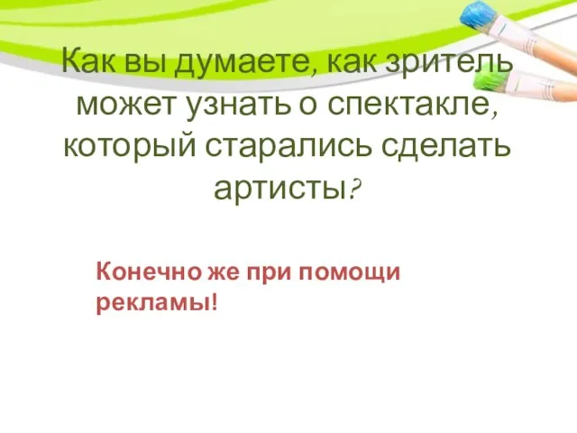 Как вы думаете, как зритель может узнать о спектакле, который старались