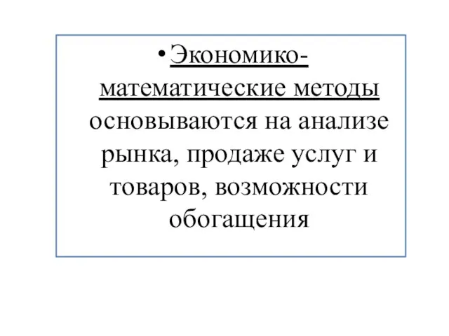 Экономико-математические методы основываются на анализе рынка, продаже услуг и товаров, возможности обогащения