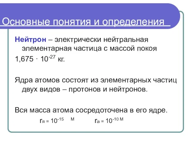 Основные понятия и определения Нейтрон – электрически нейтральная элементарная частица с