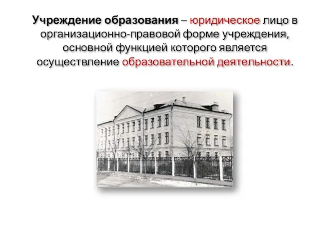 Учреждение образования – юридическое лицо в организационно-правовой форме учреждения, основной функцией которого является осуществление образовательной деятельности.